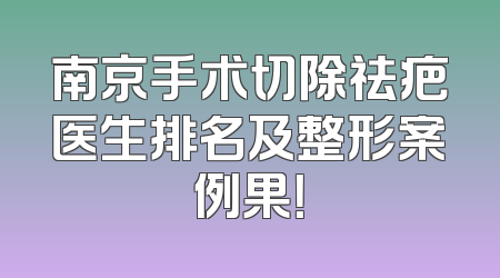 南京手术切除祛疤医生排名及整形案例果！