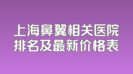上海鼻翼相关医院排名及最新价格表