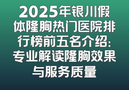 2025年银川假体隆胸热门医院排行榜前五名介绍：专业解读隆胸效果与服务质量