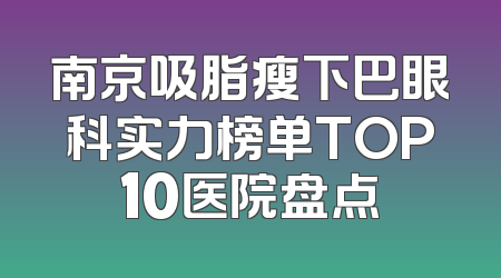 南京吸脂瘦下巴眼科实力榜单TOP10医院盘点