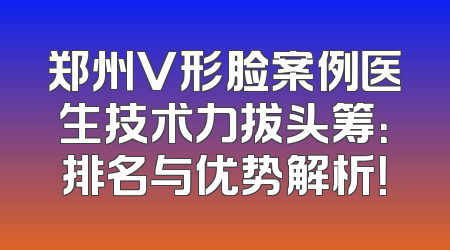 郑州V形脸案例医生技术力拔头筹：排名与优势解析！