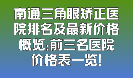南通三角眼矫正医院排名及最新价格概览：前三名医院价格表一览！