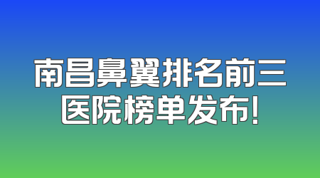 南昌鼻翼排名前三医院榜单发布！