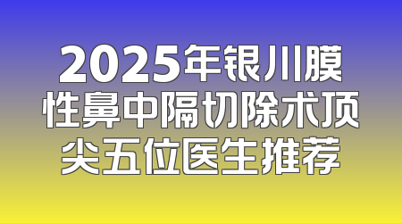 2025年银川膜性鼻中隔切除术顶尖五位医生推荐