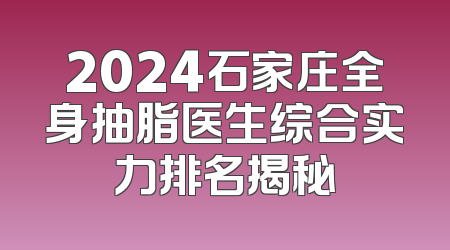 2024石家庄全身抽脂医生综合实力排名揭秘