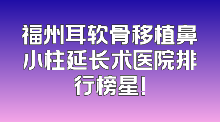 福州耳软骨移植鼻小柱延长术医院排行榜星!