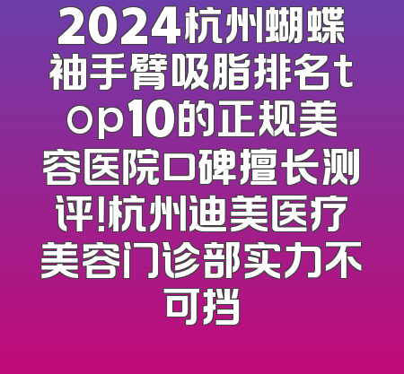 2024杭州蝴蝶袖手臂吸脂排名top10的正规美容医院口碑擅长测评！杭州迪美医疗美容门诊部实力不可挡