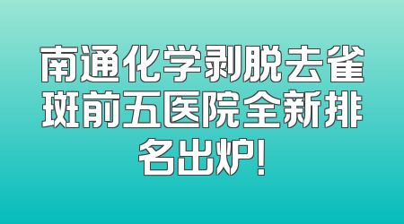 南通化学剥脱去雀斑前五医院全新排名出炉！