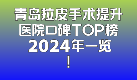 青岛拉皮手术提升医院口碑TOP榜 2024年一览！