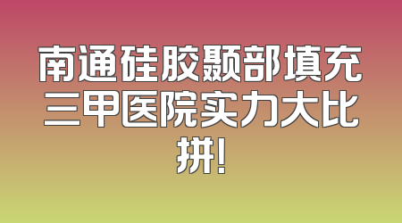 南通硅胶颞部填充三甲医院实力大比拼！