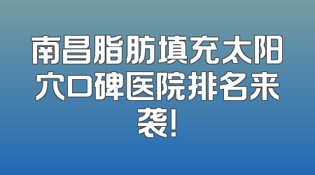 南昌脂肪填充太阳穴口碑医院排名来袭！