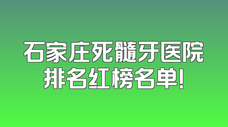 石家庄死髓牙医院排名红榜名单!