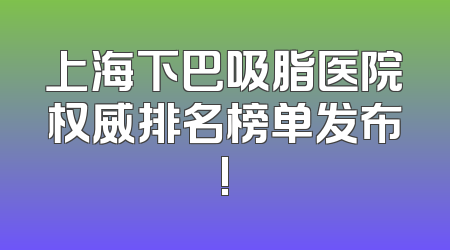 上海下巴吸脂医院权威排名榜单发布!