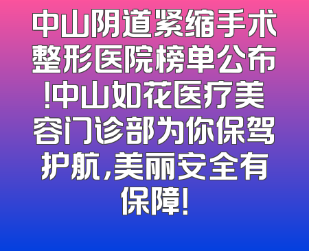 中山阴道紧缩手术整形医院榜单公布！中山如花医疗美容门诊部为你保驾护航，美丽安全有保障！