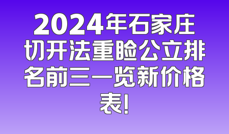 2024年石家庄切开法重睑公立排名前三一览新价格表!