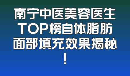 南宁中医美容医生TOP榜自体脂肪面部填充效果揭秘！