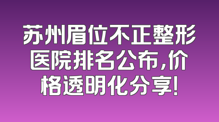 苏州眉位不正整形医院排名公布，价格透明化分享！