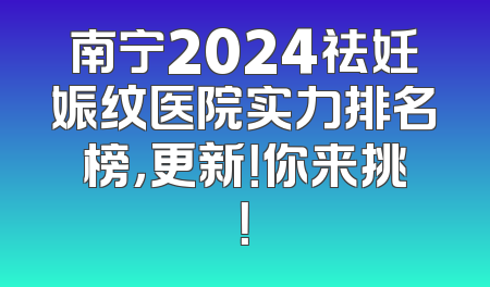 南宁2024祛妊娠纹医院实力排名榜，更新！你来挑！