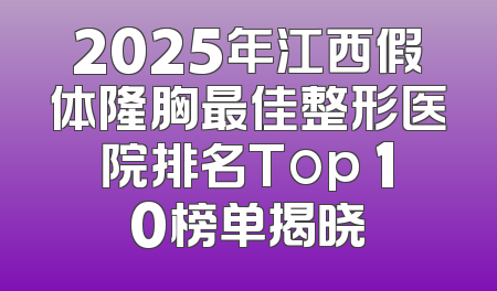 2025年江西假体隆胸最佳整形医院排名Top 10榜单揭晓