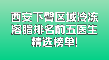 西安下臀区域冷冻溶脂排名前五医生精选榜单！