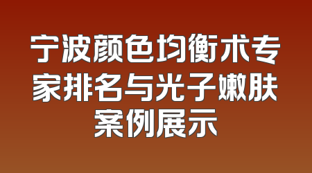 宁波颜色均衡术专家排名与光子嫩肤案例展示