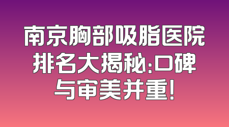 南京胸部吸脂医院排名大揭秘：口碑与审美并重！