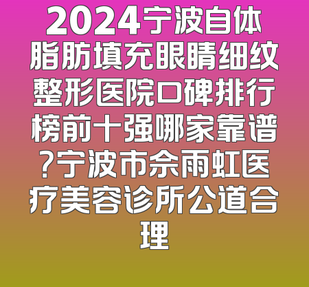 2024宁波自体脂肪填充眼睛细纹整形医院口碑排行榜前十强哪家靠谱？宁波市佘雨虹医疗美容诊所公道合理