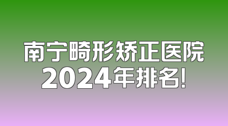 南宁畸形矫正医院2024年排名！