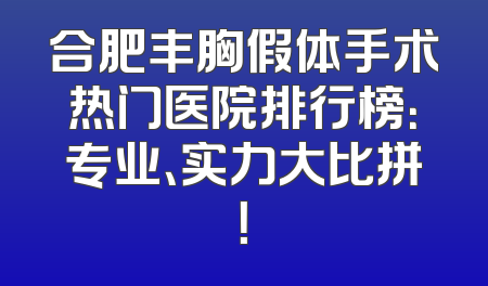 合肥丰胸假体手术热门医院排行榜：专业、实力大比拼！