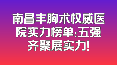 南昌丰胸术权威医院实力榜单：五强齐聚展实力！