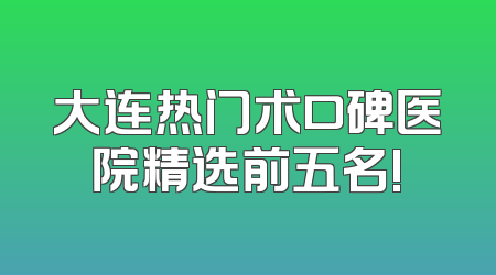 大连热门术口碑医院精选前五名!