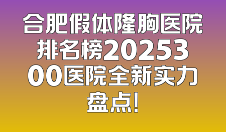合肥假体隆胸医院排名榜2025300医院全新实力盘点！