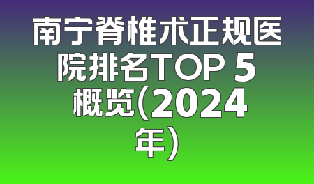 南宁脊椎术正规医院排名TOP 5 概览（2024年）