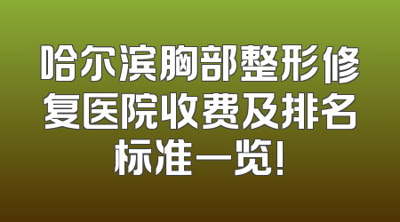 哈尔滨胸部整形修复医院收费及排名标准一览!