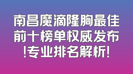 南昌魔滴隆胸最佳前十榜单权威发布！专业排名解析！
