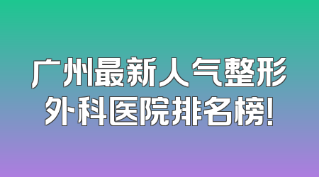 广州最新人气整形外科医院排名榜！