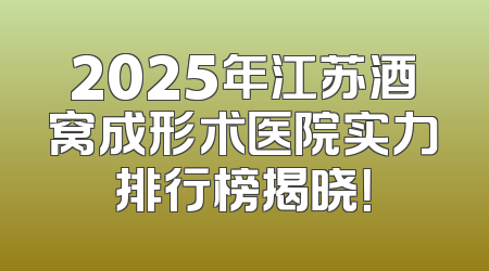 2025年江苏酒窝成形术医院实力排行榜揭晓！