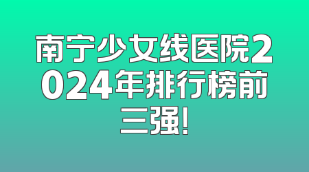 南宁少女线医院2024年排行榜前三强！