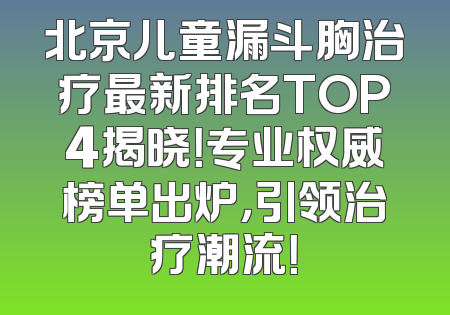 北京儿童漏斗胸治疗最新排名TOP4揭晓！专业权威榜单出炉，引领治疗潮流！