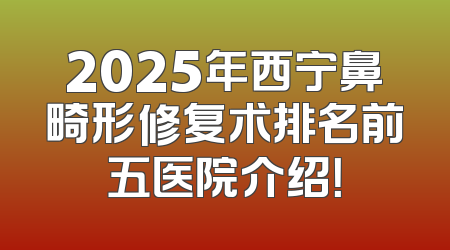 2025年西宁鼻畸形修复术排名前五医院介绍！