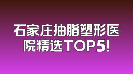 石家庄抽脂塑形医院精选TOP5！