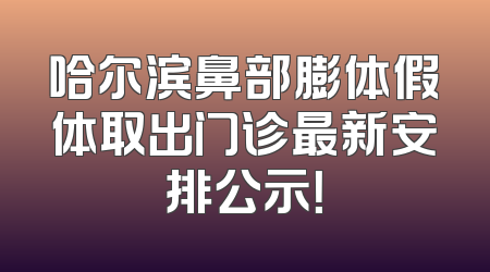 哈尔滨鼻部膨体假体取出门诊最新安排公示！