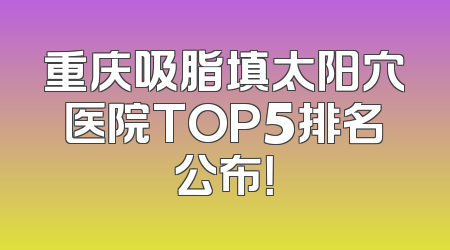 重庆吸脂填太阳穴医院TOP5排名公布！