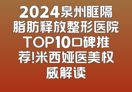 2024泉州眶隔脂肪释放整形医院TOP10口碑推荐！米西娅医美权威解读