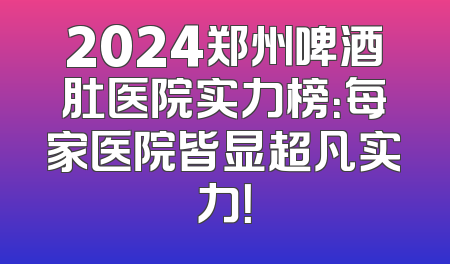 2024郑州啤酒肚医院实力榜：每家医院皆显超凡实力！