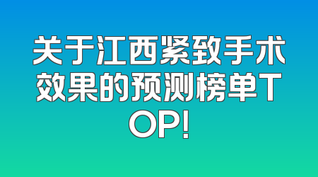 关于江西紧致手术效果的预测榜单TOP！