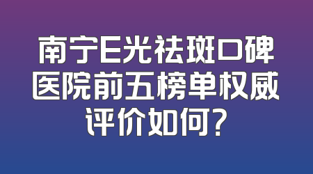 南宁E光祛斑口碑医院前五榜单权威评价如何？