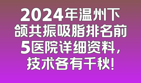 2024年温州下颌共振吸脂排名前5医院详细资料，技术各有千秋!
