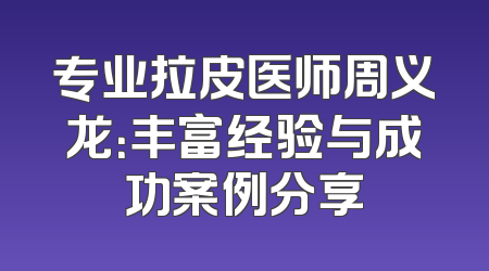 专业拉皮医师周义龙：丰富经验与成功案例分享