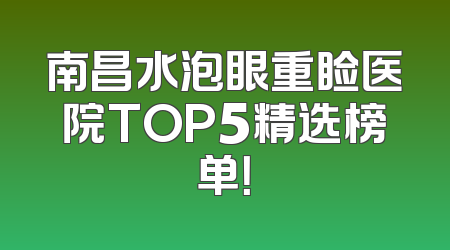 南昌水泡眼重睑医院TOP5精选榜单！